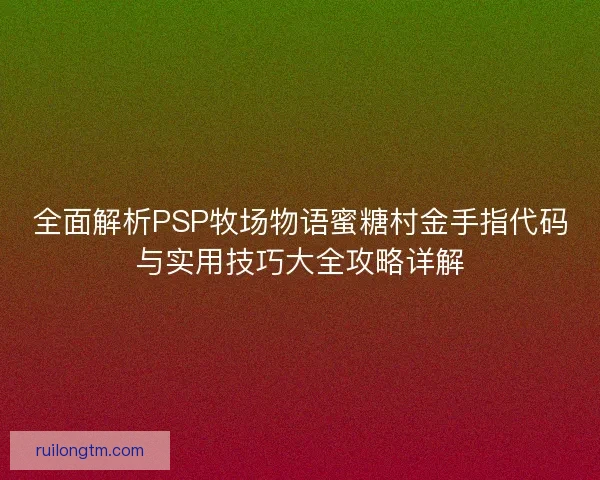 全面解析PSP牧场物语蜜糖村金手指代码与实用技巧大全攻略详解