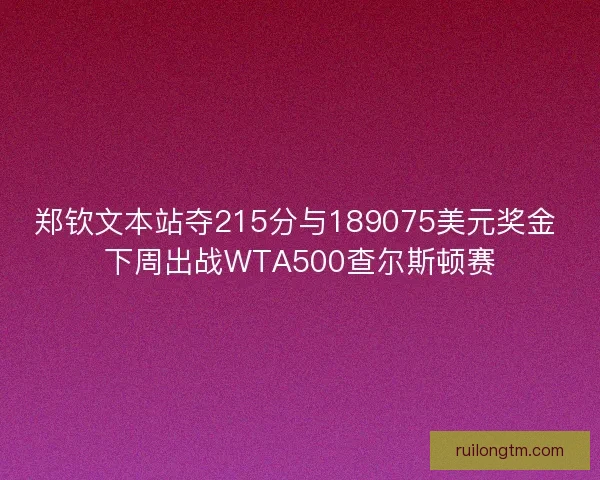 郑钦文本站夺215分与189075美元奖金 下周出战WTA500查尔斯顿赛