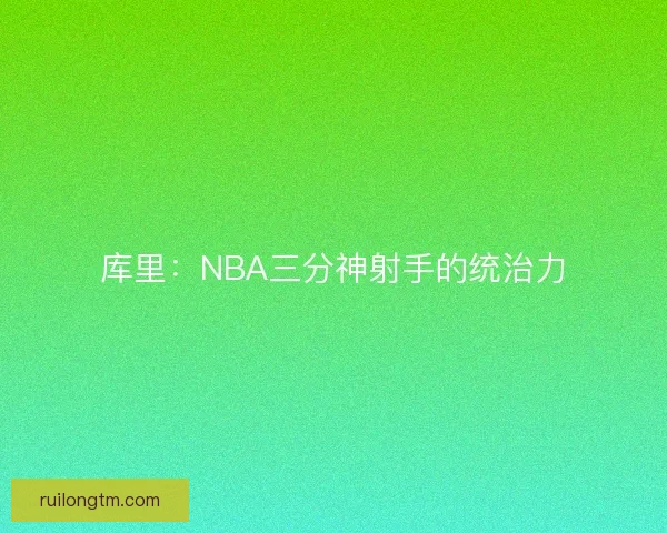 库里：NBA三分神射手的统治力
