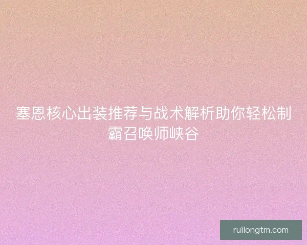 塞恩核心出装推荐与战术解析助你轻松制霸召唤师峡谷