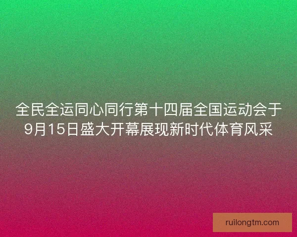 全民全运同心同行第十四届全国运动会于9月15日盛大开幕展现新时代体育风采 全民全运同心同行第十四届全国运动会于9月15日盛大开幕展现新时代体育风采